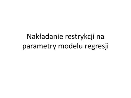Nakładanie restrykcji na parametry modelu regresji